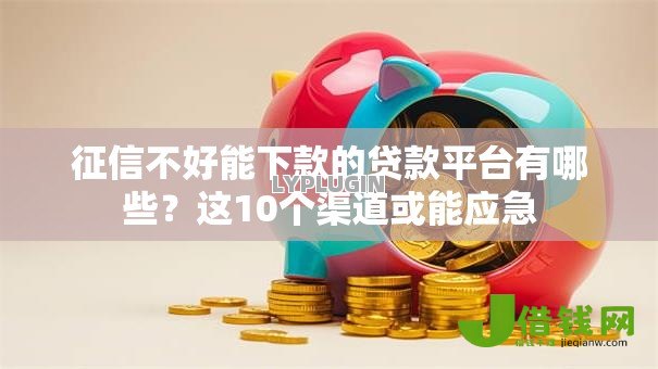 征信不好能下款的贷款平台有哪些？这10个渠道或能应急