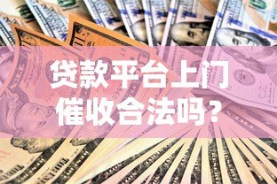 贷款平台上门催收合法吗？真实情况与应对策略解析