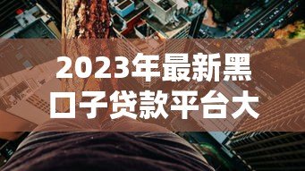 2023年最新黑口子贷款平台大全及风险防范指南