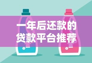 一年后还款的贷款平台推荐:灵活周转好选择 一年后还款的贷款平台推荐:灵活周转好选择