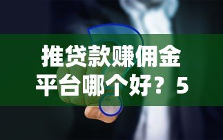 推贷款赚佣金平台哪个好?5大靠谱渠道对比分析 推贷款赚佣金平台哪个好?5大靠谱渠道对比分析