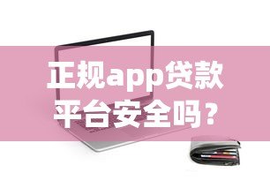 正规app贷款平台安全吗?可靠平台如何辨别 正规app贷款平台安全吗?可靠平台如何辨别