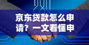 京东贷款怎么申请?一文看懂申请条件、流程及注意事项 京东贷款怎么申请?一文看懂申请条件、流程及注意事项
