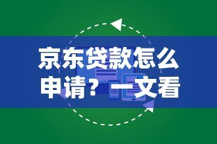 京东贷款怎么申请?一文看懂申请条件、流程及注意事项 京东贷款怎么申请?一文看懂申请条件、流程及注意事项