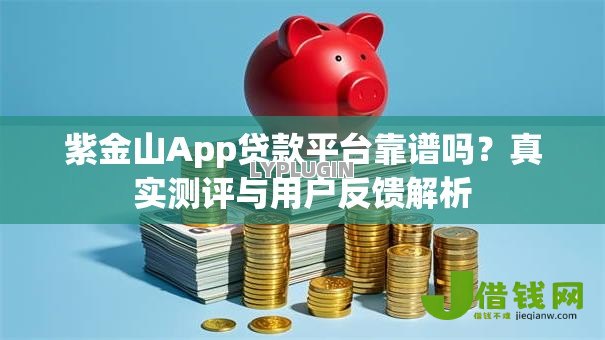 紫金山App贷款平台靠谱吗?真实测评与用户反馈解析 紫金山App贷款平台靠谱吗?真实测评与用户反馈解析