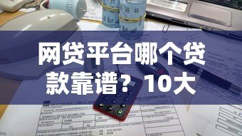 网贷平台哪个贷款靠谱?10大正规平台测评对比 网贷平台哪个贷款靠谱?10大正规平台测评对比