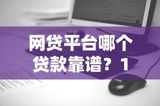 网贷平台哪个贷款靠谱?10大正规平台测评对比 网贷平台哪个贷款靠谱?10大正规平台测评对比