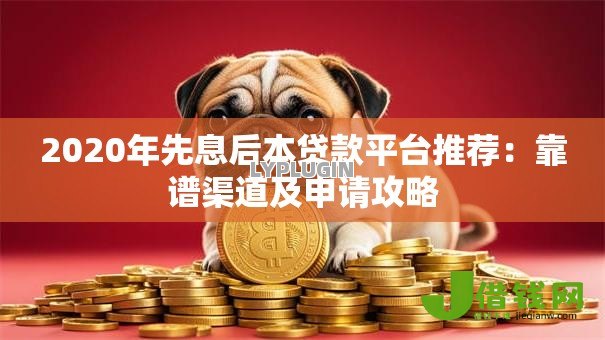 2020年先息后本贷款平台推荐:靠谱渠道及申请攻略 2020年先息后本贷款平台推荐:靠谱渠道及申请攻略