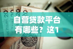 自营贷款平台有哪些?这10家正规机构值得关注 自营贷款平台有哪些?这10家正规机构值得关注