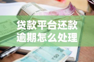 贷款平台还款逾期怎么处理?实用解决指南 贷款平台还款逾期怎么处理?实用解决指南