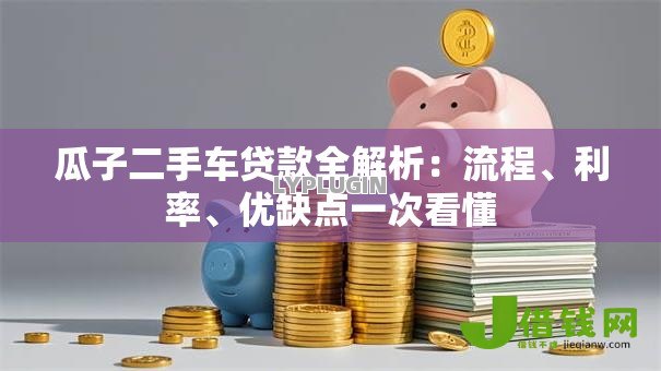 瓜子二手车贷款全解析:流程、利率、优缺点一次看懂 瓜子二手车贷款全解析:流程、利率、优缺点一次看懂