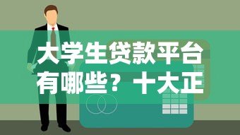 大学生贷款平台有哪些?十大正规渠道及申请攻略解析 大学生贷款平台有哪些?十大正规渠道及申请攻略解析