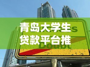 青岛大学生贷款平台推荐:低息助学贷款申请攻略 青岛大学生贷款平台推荐:低息助学贷款申请攻略