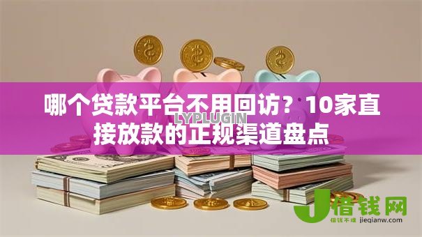哪个贷款平台不用回访?10家直接放款的正规渠道盘点 哪个贷款平台不用回访?10家直接放款的正规渠道盘点