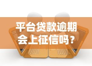 平台贷款逾期会上征信吗?这些影响你必须知道 平台贷款逾期会上征信吗?这些影响你必须知道