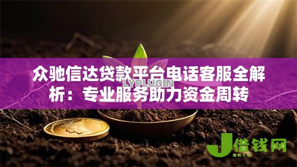 众驰信达贷款平台电话客服全解析:专业服务助力资金周转 众驰信达贷款平台电话客服全解析:专业服务助力资金周转