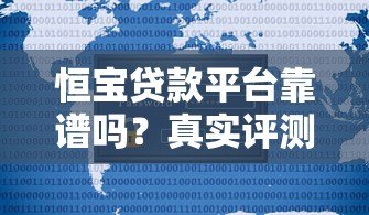 恒宝贷款平台靠谱吗？真实评测与用户反馈大揭秘