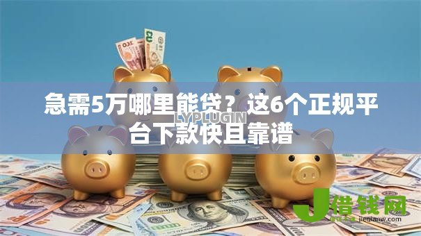 急需5万哪里能贷?这6个正规平台下款快且靠谱 急需5万哪里能贷?这6个正规平台下款快且靠谱