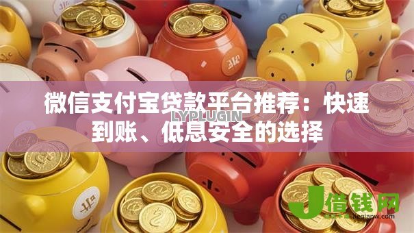 微信支付宝贷款平台推荐:快速到账、低息安全的选择 微信支付宝贷款平台推荐:快速到账、低息安全的选择