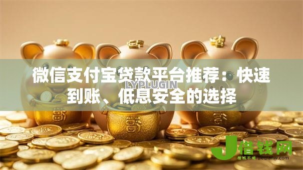 微信支付宝贷款平台推荐:快速到账、低息安全的选择 微信支付宝贷款平台推荐:快速到账、低息安全的选择