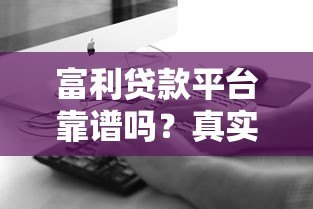 富利贷款平台靠谱吗?真实体验+优缺点全解析 富利贷款平台靠谱吗?真实体验+优缺点全解析