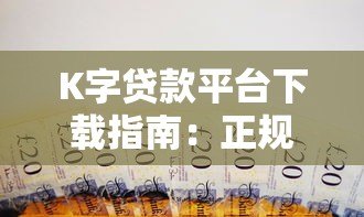 K字贷款平台下载指南:正规渠道与安全借款攻略 K字贷款平台下载指南:正规渠道与安全借款攻略
