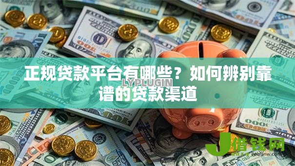 正规贷款平台有哪些?如何辨别靠谱的贷款渠道 正规贷款平台有哪些?如何辨别靠谱的贷款渠道