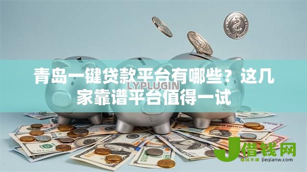 青岛一键贷款平台有哪些?这几家靠谱平台值得一试 青岛一键贷款平台有哪些?这几家靠谱平台值得一试