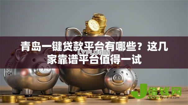 青岛一键贷款平台有哪些?这几家靠谱平台值得一试 青岛一键贷款平台有哪些?这几家靠谱平台值得一试