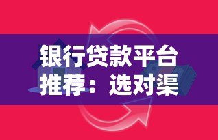 银行贷款平台推荐:选对渠道让借钱更省心 银行贷款平台推荐:选对渠道让借钱更省心