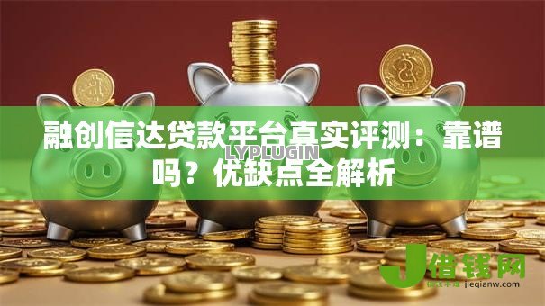 融创信达贷款平台真实评测:靠谱吗?优缺点全解析 融创信达贷款平台真实评测:靠谱吗?优缺点全解析