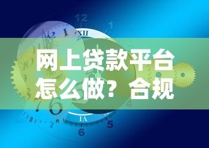 网上贷款平台怎么做?合规运营与风险分析 网上贷款平台怎么做?合规运营与风险分析