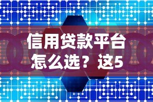 信用贷款平台怎么选?这5个注意事项和靠谱推荐要知道 信用贷款平台怎么选?这5个注意事项和靠谱推荐要知道