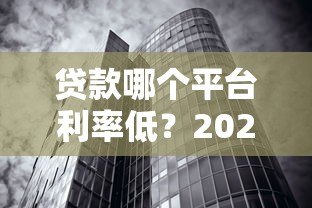 贷款哪个平台利率低？2023年低息贷款渠道对比分析