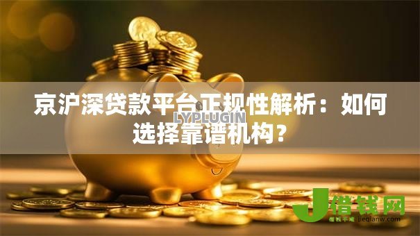 京沪深贷款平台正规性解析:如何选择靠谱机构? 京沪深贷款平台正规性解析:如何选择靠谱机构?