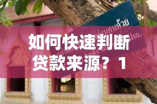 如何快速判断贷款来源?10个实用技巧帮你避坑 如何快速判断贷款来源?10个实用技巧帮你避坑