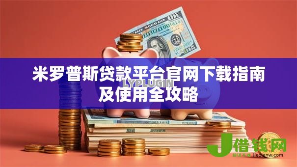 米罗普斯贷款平台官网下载指南及使用全攻略