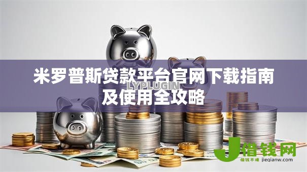 米罗普斯贷款平台官网下载指南及使用全攻略