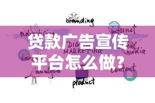 贷款广告宣传平台怎么做?高效推广方法全解析 贷款广告宣传平台怎么做?高效推广方法全解析