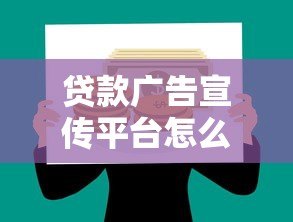 贷款广告宣传平台怎么做?高效推广方法全解析 贷款广告宣传平台怎么做?高效推广方法全解析