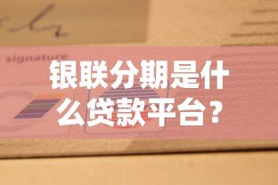 银联分期是什么贷款平台？全面解析分期消费服务