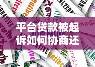 平台贷款被起诉如何协商还一半?应对策略全解析 平台贷款被起诉如何协商还一半?应对策略全解析