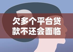 欠多个平台贷款不还会面临哪些后果？这些风险必须了解