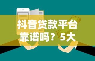 抖音贷款平台靠谱吗?5大风险与避坑指南 抖音贷款平台靠谱吗?5大风险与避坑指南