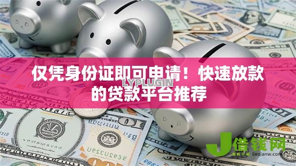 仅凭身份证即可申请！快速放款的贷款平台推荐