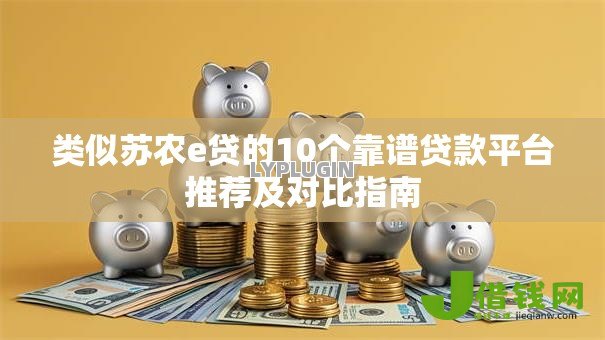 类似苏农e贷的10个靠谱贷款平台推荐及对比指南 类似苏农e贷的10个靠谱贷款平台推荐及对比指南