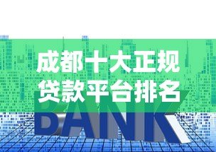 成都十大正规贷款平台排名及申请攻略 成都十大正规贷款平台排名及申请攻略