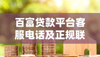 百富贷款平台客服电话及正规联系方式查询指南 百富贷款平台客服电话及正规联系方式查询指南