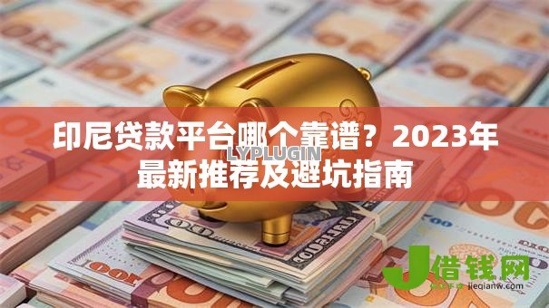 印尼贷款平台哪个靠谱？2023年最新推荐及避坑指南