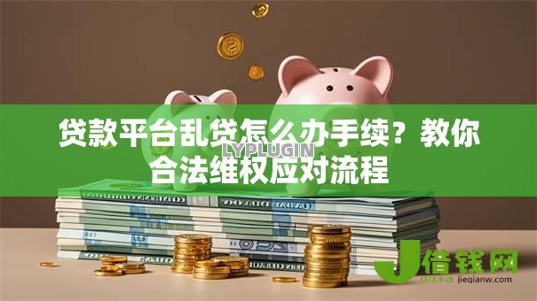 贷款平台乱贷怎么办手续?教你合法维权应对流程 贷款平台乱贷怎么办手续?教你合法维权应对流程